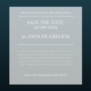 No ano de 2019, o GREGEM e o Curso de Gemologia completam 10 anos. Para a comemoração dos 10 anos de existência do projeto e do curso, o grupo irá promover ações diferenciadas. Estas ações vão ocorrer a partir do nono ano. Ao longo de 2018, até junho de 2019, ocorrerão diversas atividades para promover os 10 anos do projeto, voltadas para divulgação da gemologia e da geociência para docentes e discentes da universidade e para a população em geral, visando estreitar os laços entre a gemologia e a sociedade.